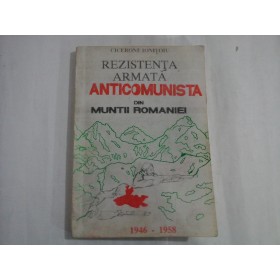  REZISTENTA  ARMATA  ANTICOMUNISTA  DIN  MUNTII  ROMANIEI 1946-1958  -  Cicerone  IONITOIU     